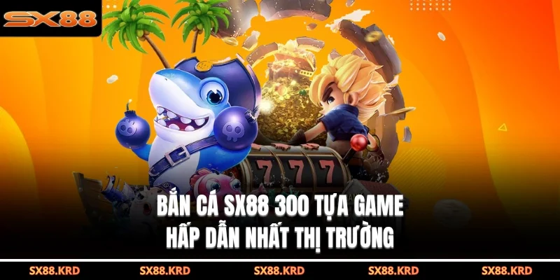 Bắn Cá SX88| 3 Ưu Điểm Đột Phá Giúp Bạn Thành Tỷ Phú - XICUDE.PRO